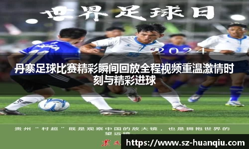 丹寨足球比赛精彩瞬间回放全程视频重温激情时刻与精彩进球