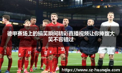 德甲赛场上的搞笑瞬间精彩直播视频让你捧腹大笑不容错过