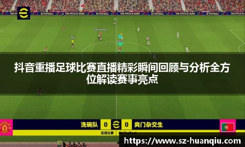 抖音重播足球比赛直播精彩瞬间回顾与分析全方位解读赛事亮点