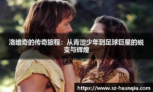 洛维奇的传奇旅程：从青涩少年到足球巨星的蜕变与辉煌
