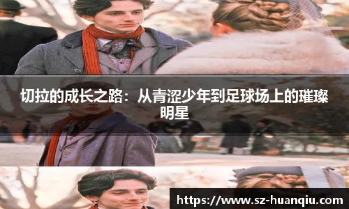 切拉的成长之路：从青涩少年到足球场上的璀璨明星