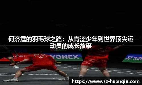 何济霆的羽毛球之路：从青涩少年到世界顶尖运动员的成长故事