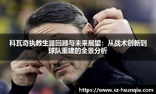 科瓦奇执教生涯回顾与未来展望：从战术创新到球队重建的全景分析