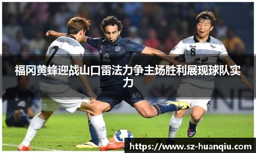 福冈黄蜂迎战山口雷法力争主场胜利展现球队实力