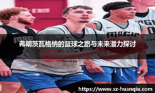 弗朗茨瓦格纳的篮球之路与未来潜力探讨